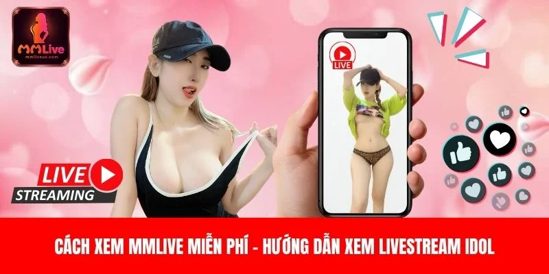 Cách Xem MMLive Miễn Phí – Hướng Dẫn Xem Livestream Idol