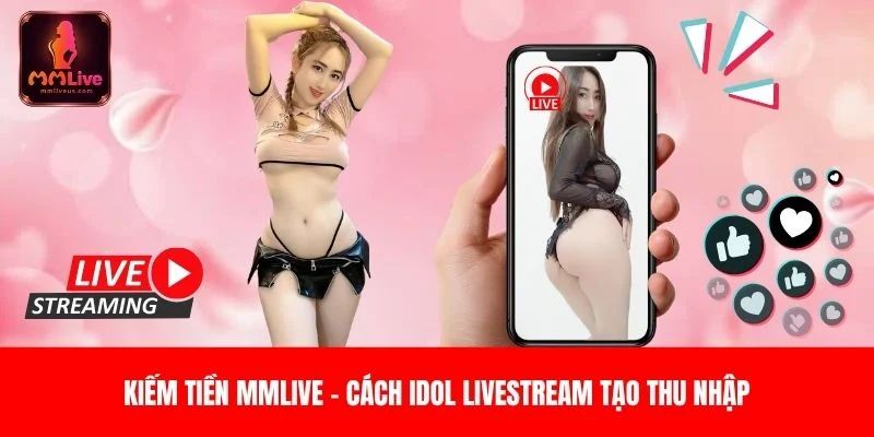 Kiếm Tiền MMLIVE – Cách Idol Livestream Tạo Thu Nhập 1 Kiếm Tiền MMLIVE – Cách Idol Livestream Tạo Thu Nhập