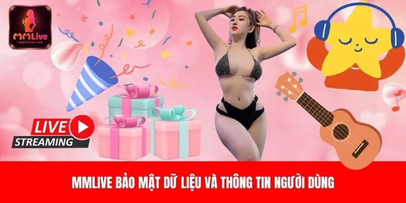 MMLIVE bảo mật dữ liệu và thông tin người dùng MMLIVE bảo mật dữ liệu và thông tin người dùng