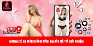 MMLIVE Có An Toàn Không? Đánh Giá Bảo Mật & Trải Nghiệm