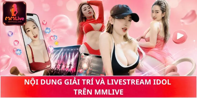 Nội dung giải trí và livestream idol trên MMLIVE