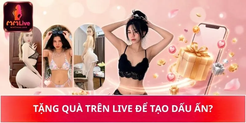 Tặng quà trên live để tạo dấu ấn? Tặng quà trên live để tạo dấu ấn?