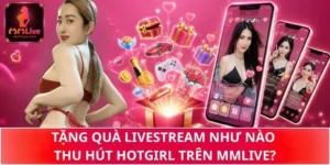 Tặng Quà Trên Live Như Nào Thu Hút Hotgirl Của MMLive?